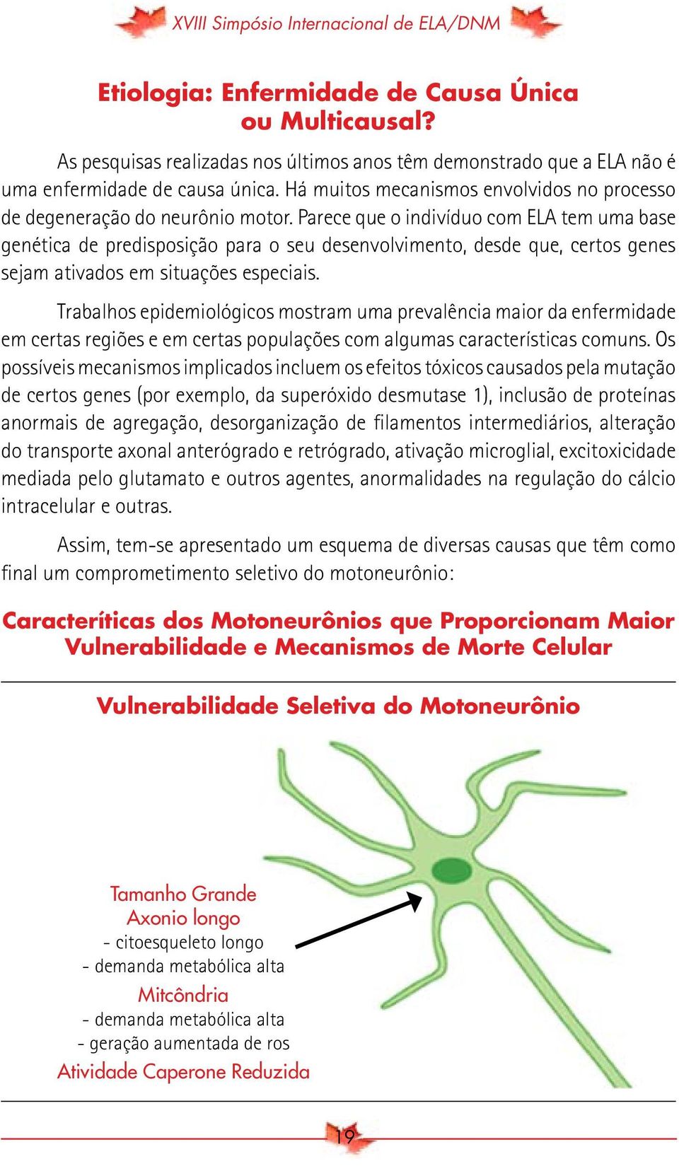 Parece que o indivíduo com ELA tem uma base genética de predisposição para o seu desenvolvimento, desde que, certos genes sejam ativados em situações especiais.