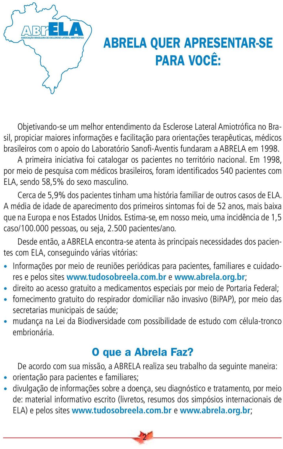 Em 1998, por meio de pesquisa com médicos brasileiros, foram identifi cados 540 pacientes com ELA, sendo 58,5% do sexo masculino.