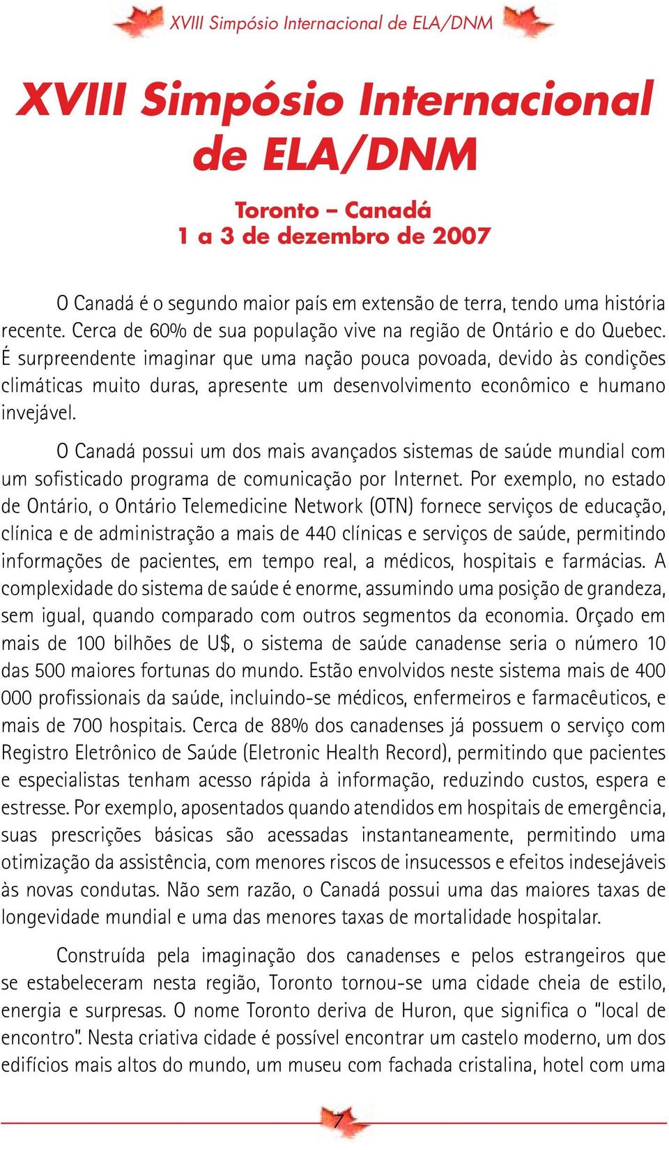 É surpreendente imaginar que uma nação pouca povoada, devido às condições climáticas muito duras, apresente um desenvolvimento econômico e humano invejável.