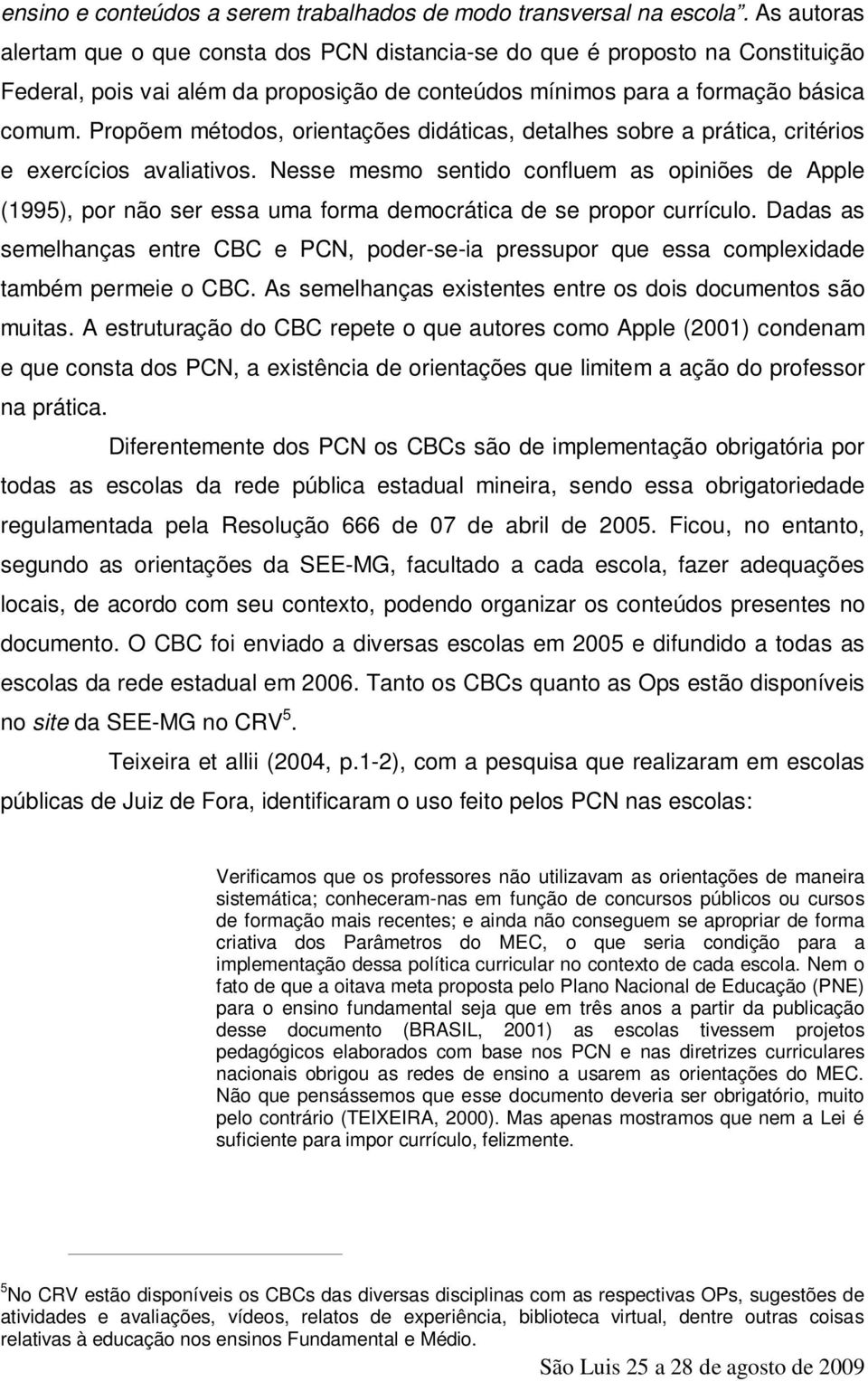 Propõem métodos, orientações didáticas, detalhes sobre a prática, critérios e exercícios avaliativos.