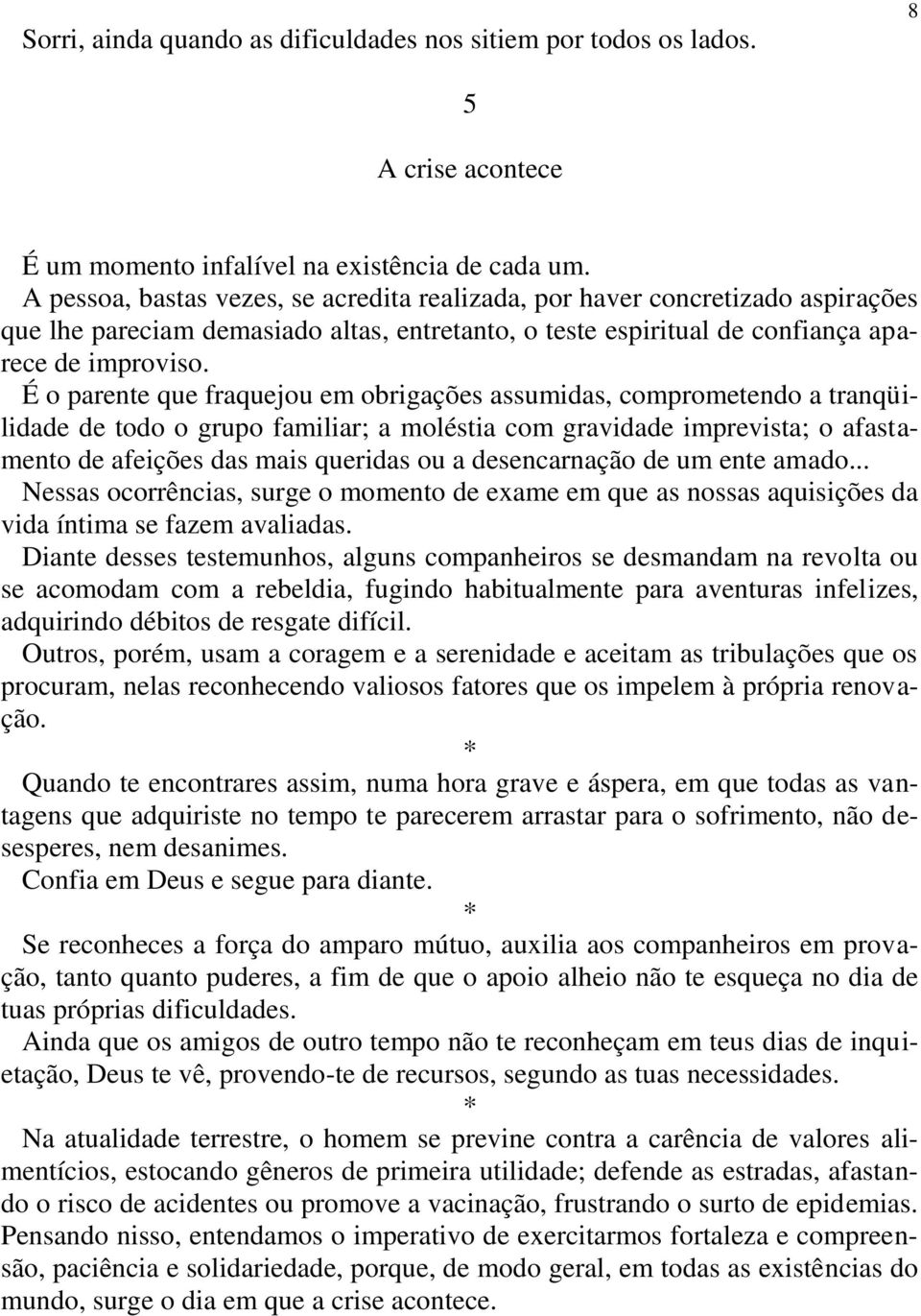 É o parente que fraquejou em obrigações assumidas, comprometendo a tranqüilidade de todo o grupo familiar; a moléstia com gravidade imprevista; o afastamento de afeições das mais queridas ou a