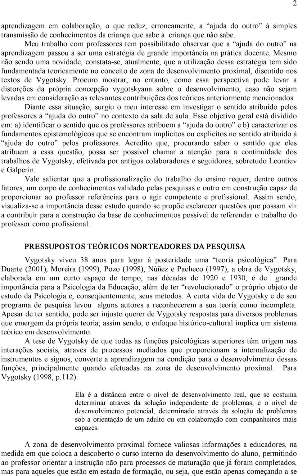 Mesmo não sendo uma novidade, constata se, atualmente, que a utilização dessa estratégia tem sido fundamentada teoricamente no conceito de zona de desenvolvimento proximal, discutido nos textos de