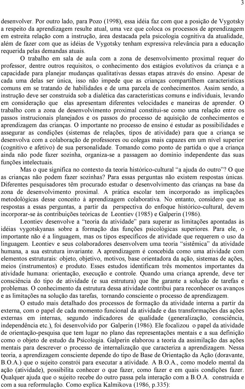 instrução, área destacada pela psicologia cognitiva da atualidade, além de fazer com que as idéias de Vygotsky tenham expressiva relevância para a educação requerida pelas demandas atuais.