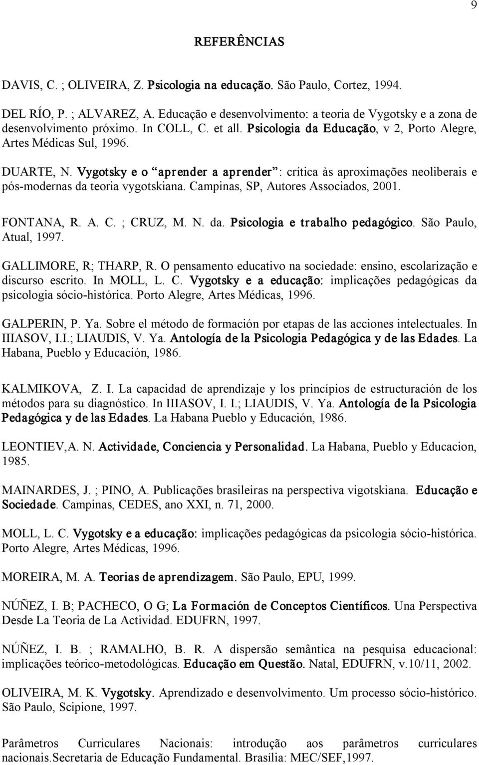 Vygotsky e o aprender a aprender : crítica às aproximações neoliberais e pós modernas da teoria vygotskiana. Campinas, SP, Autores Associados, 2001. FONTANA, R. A. C. ; CRUZ, M. N. da. Psicologia e trabalho pedagógico.