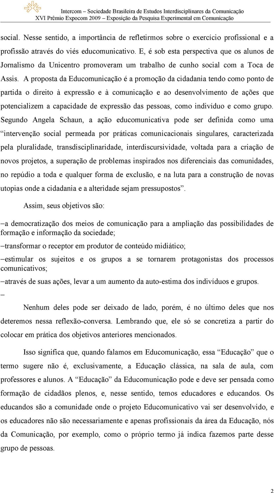 A proposta da Educomunicação é a promoção da cidadania tendo como ponto de partida o direito à expressão e à comunicação e ao desenvolvimento de ações que potencializem a capacidade de expressão das