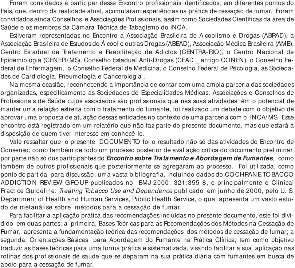 Estiveram representadas no Encontro a Associação Brasileira de Alcoolismo e Drogas (ABRAD), a Associação Brasileira de Estudos do Álcool e outras Drogas (ABEAD), Associação Médica Brasileira (AMB),