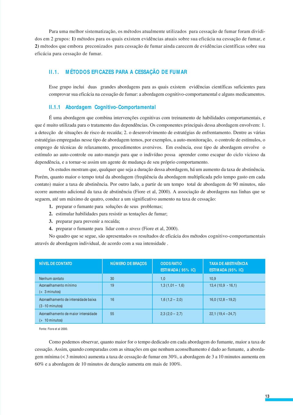 MÉTODOS EFICAZES PARA A CESSAÇÃO DE FUMAR Esse grupo inclui duas grandes abordagens para as quais existem evidências científicas suficientes para comprovar sua eficácia na cessação de fumar: a