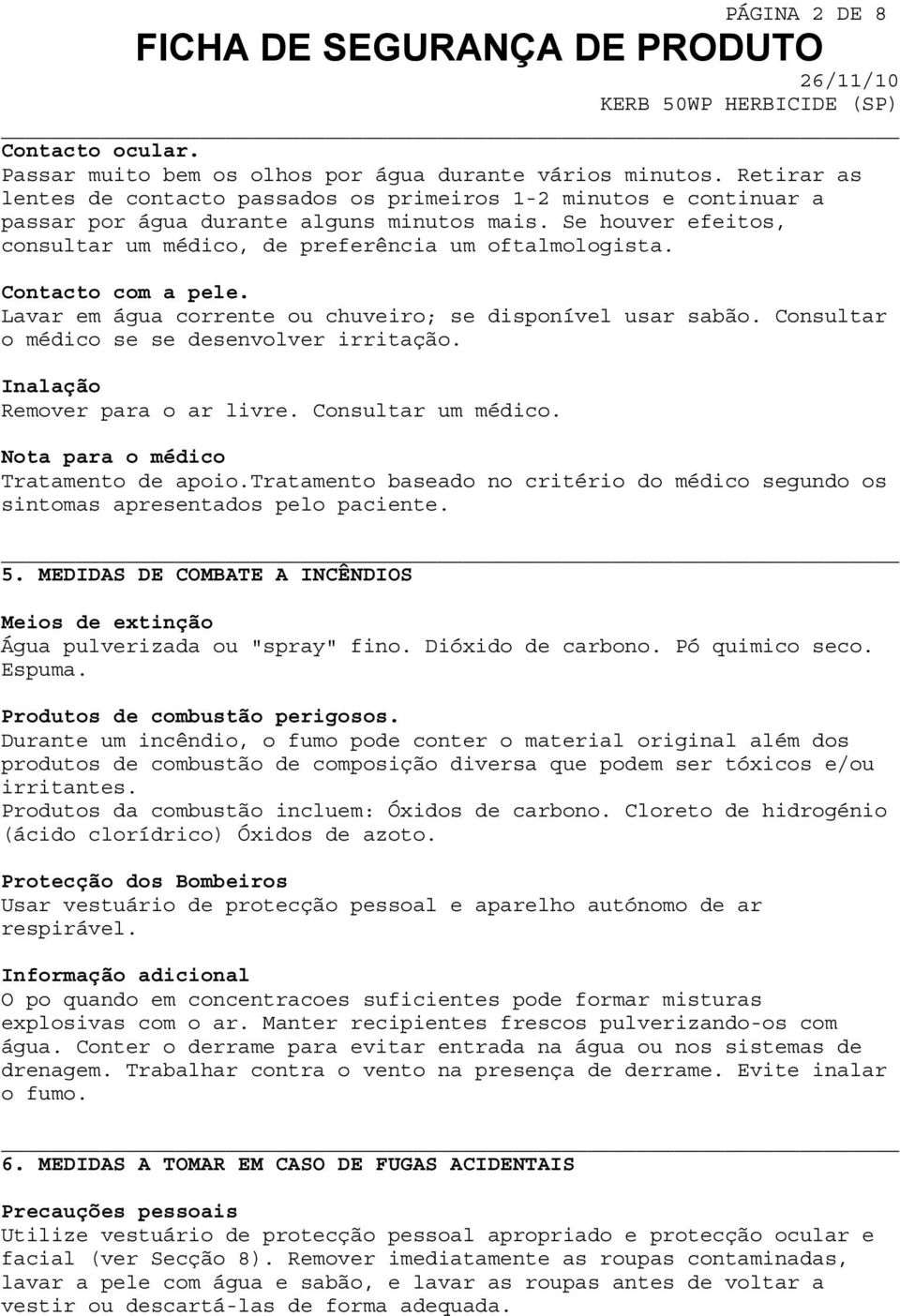 Contacto com a pele. Lavar em água corrente ou chuveiro; se disponível usar sabão. Consultar o médico se se desenvolver irritação. Inalação Remover para o ar livre. Consultar um médico.