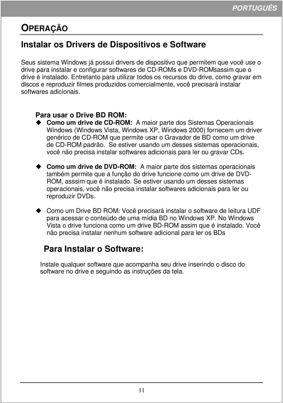 Entretanto para utilizar todos os recursos do drive, como gravar em discos e reproduzir filmes produzidos comercialmente, você precisará instalar softwares adicionais.