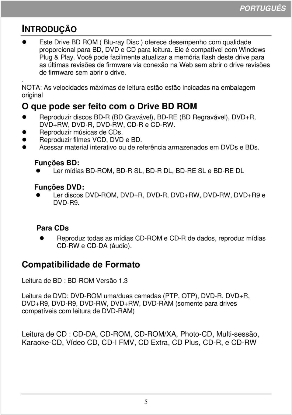 . NOTA: As velocidades máximas de leitura estão estão incicadas na embalagem original O que pode ser feito com o Drive BD ROM Reproduzir discos BD-R (BD Gravável), BD-RE (BD Regravável), DVD+R,