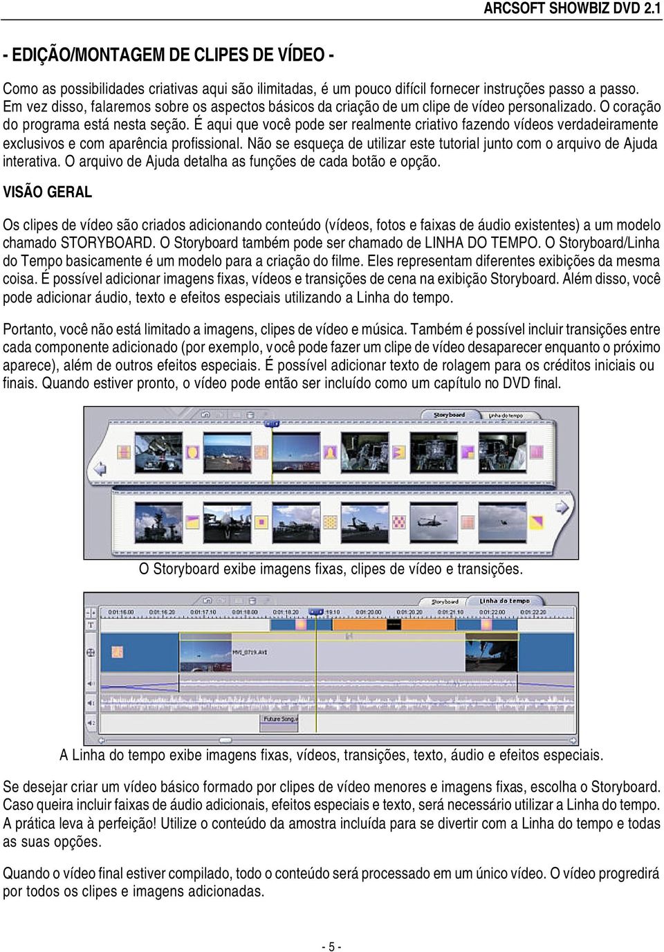 É aqui que você pode ser realmente criativo fazendo vídeos verdadeiramente exclusivos e com aparência profissional. Não se esqueça de utilizar este tutorial junto com o arquivo de Ajuda interativa.