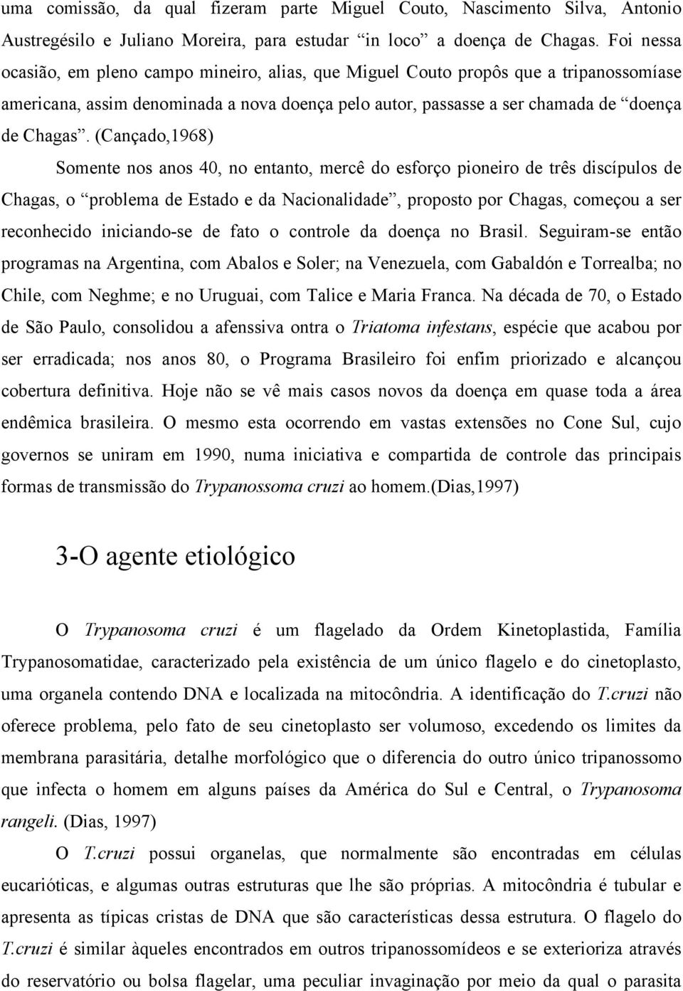 (Cançado,1968) Somente nos anos 40, no entanto, mercê do esforço pioneiro de três discípulos de Chagas, o problema de Estado e da Nacionalidade, proposto por Chagas, começou a ser reconhecido