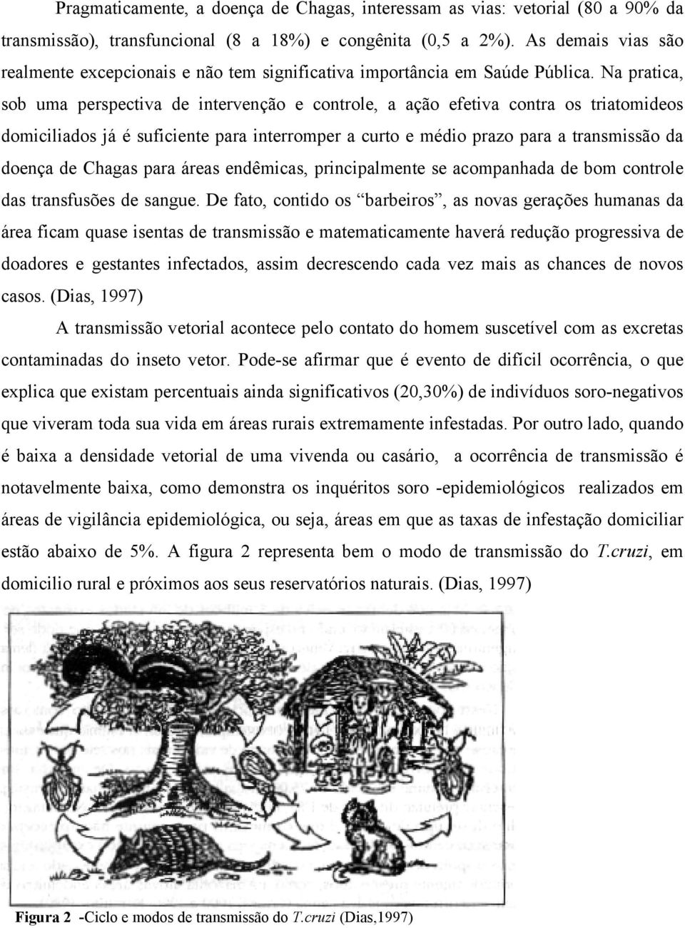 Na pratica, sob uma perspectiva de intervenção e controle, a ação efetiva contra os triatomideos domiciliados já é suficiente para interromper a curto e médio prazo para a transmissão da doença de