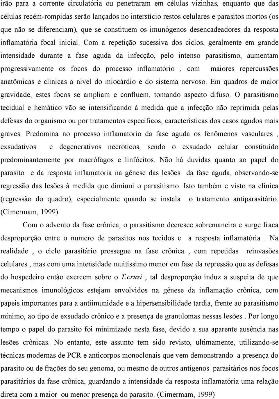 Com a repetição sucessiva dos ciclos, geralmente em grande intensidade durante a fase aguda da infecção, pelo intenso parasitismo, aumentam progressivamente os focos do processo inflamatório, com