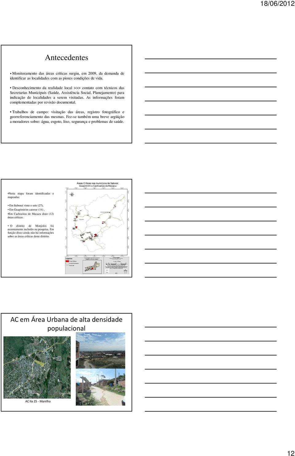 As informações foram complementadas por revisão documental. Trabalhos de campo: visitação das áreas, registro fotográfico e georreferenciamento das mesmas.