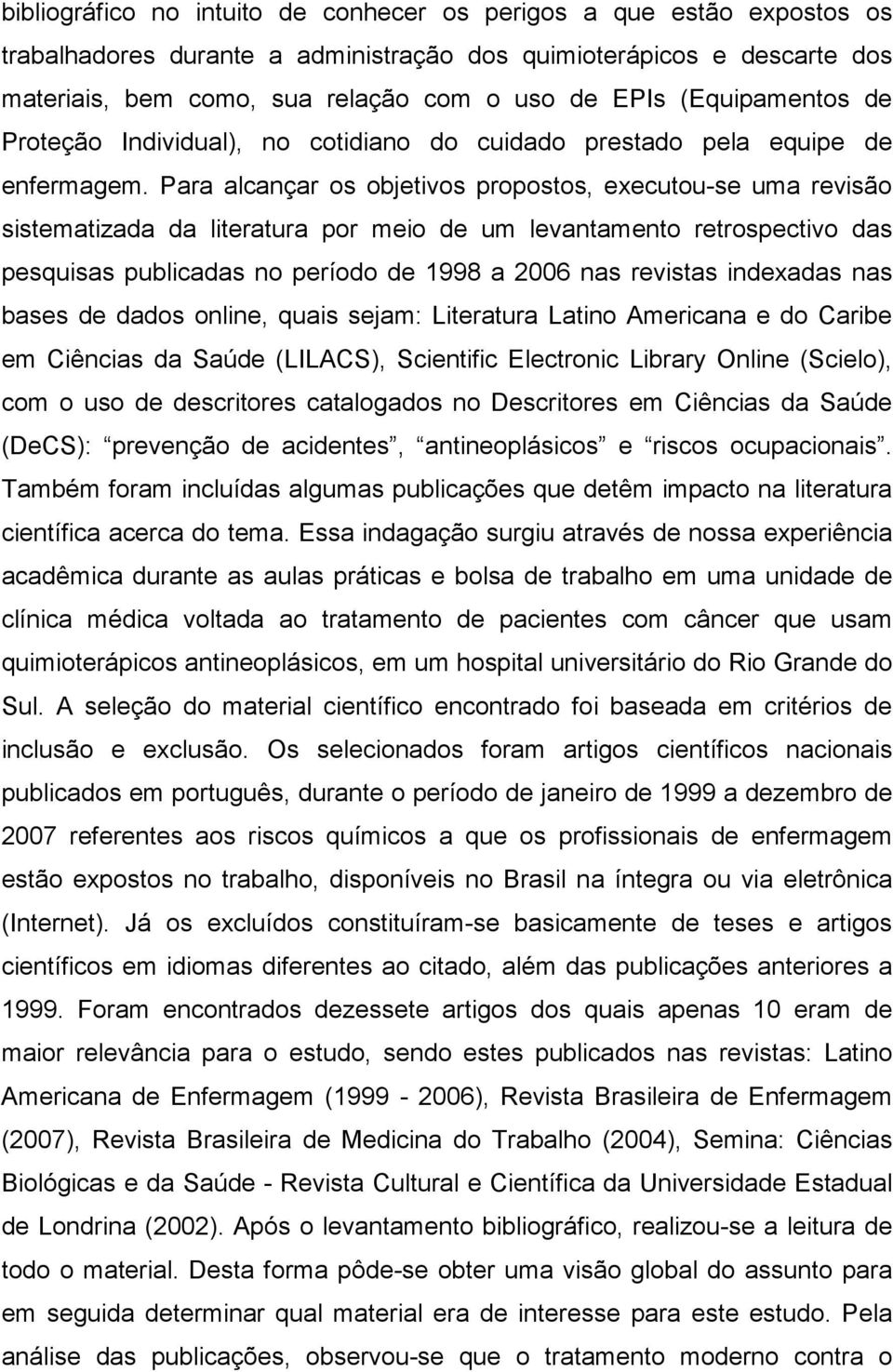 Para alcançar os objetivos propostos, executou-se uma revisão sistematizada da literatura por meio de um levantamento retrospectivo das pesquisas publicadas no período de 1998 a 2006 nas revistas