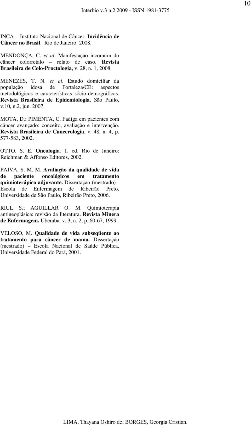 Revista Brasileira de Epidemiologia. São Paulo, v.10, n.2, jun. 2007. MOTA, D.; PIMENTA, C. Fadiga em pacientes com câncer avançado: conceito, avaliação e intervenção.