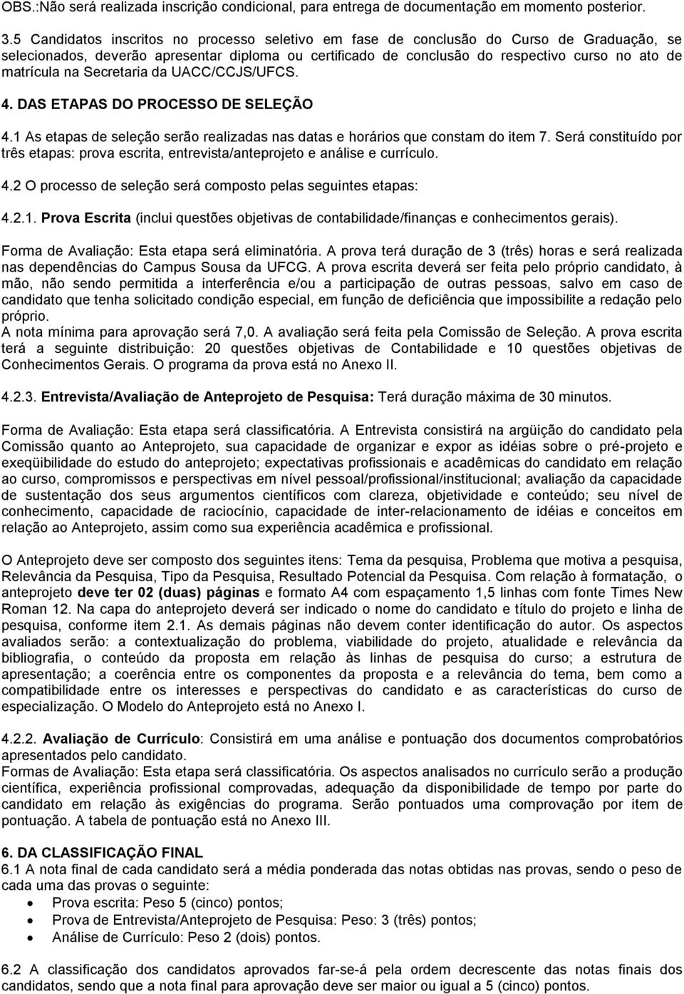 na Secretaria da UACC/CCJS/UFCS. 4. DAS ETAPAS DO PROCESSO DE SELEÇÃO 4.1 As etapas de seleção serão realizadas nas datas e horários que constam do item 7.