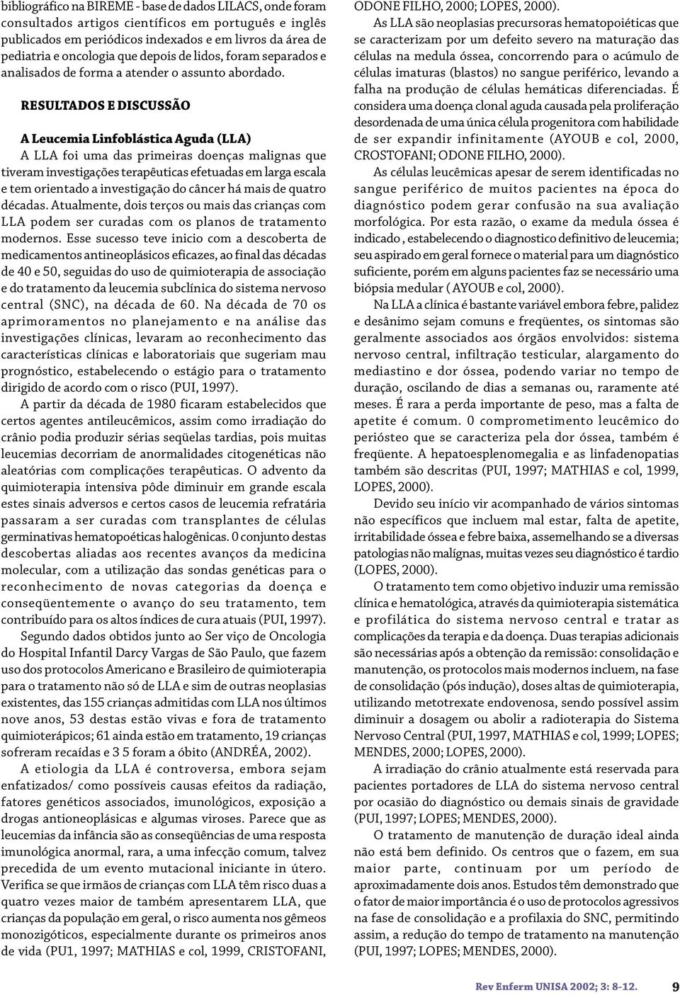 RESULTADOS E DISCUSSÃO A Leucemia Linfoblástica Aguda (LLA) A LLA foi uma das primeiras doenças malignas que tiveram investigações terapêuticas efetuadas em larga escala e tem orientado a