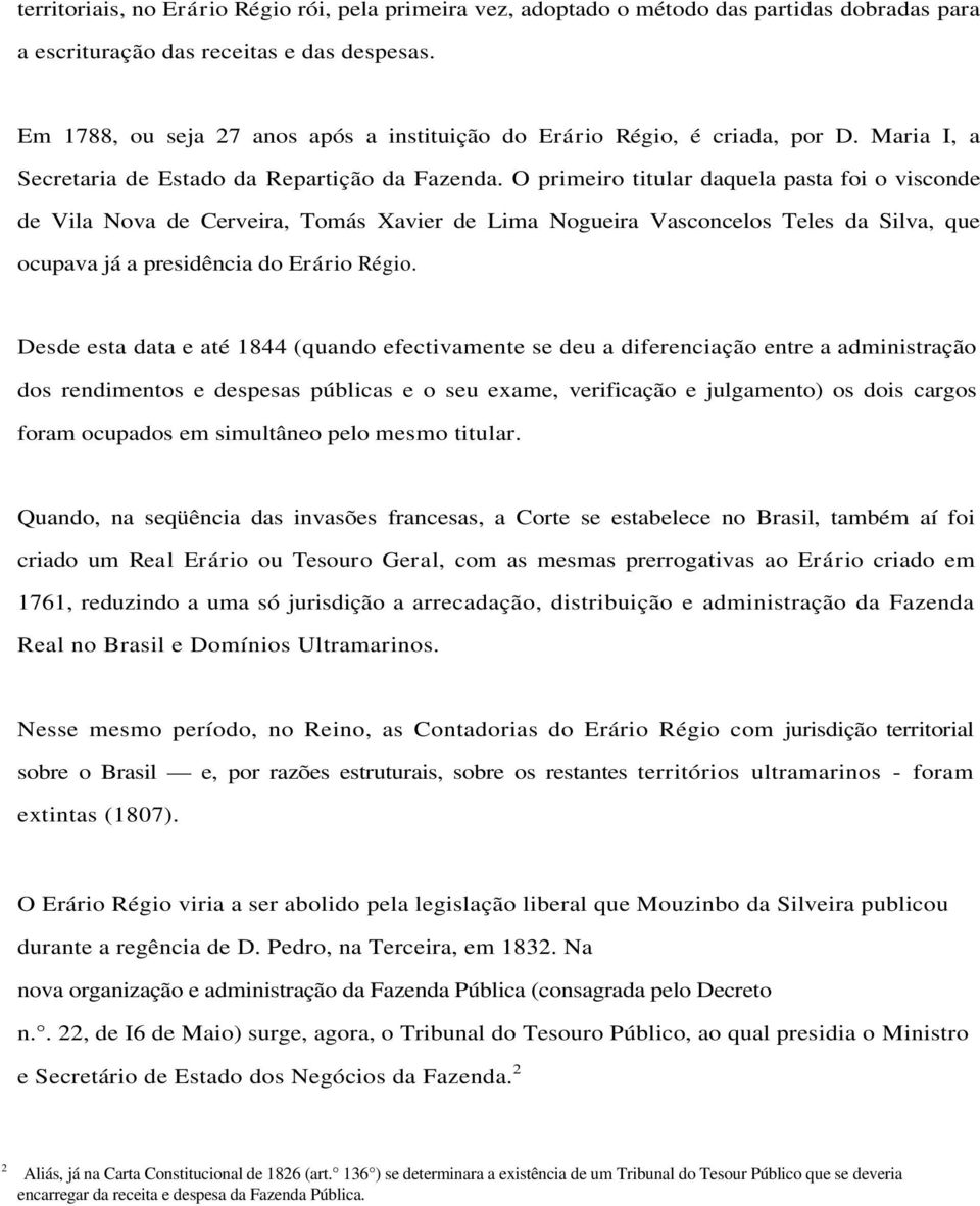 O primeiro titular daquela pasta foi o visconde de Vila Nova de Cerveira, Tomás Xavier de Lima Nogueira Vasconcelos Teles da Silva, que ocupava já a presidência do Erário Régio.