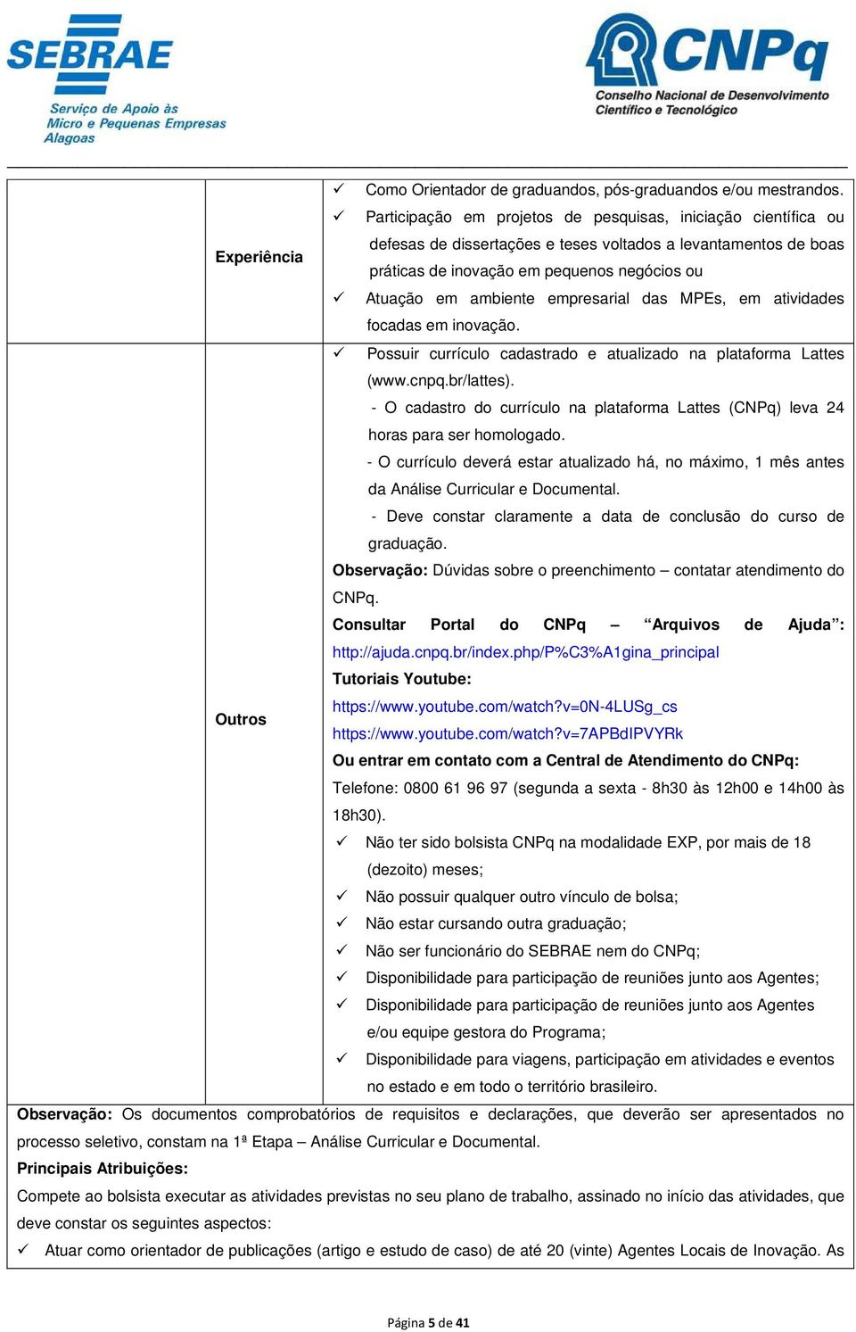 ambiente empresarial das MPEs, em atividades focadas em inovação. Possuir currículo cadastrado e atualizado na plataforma Lattes (www.cnpq.br/lattes).