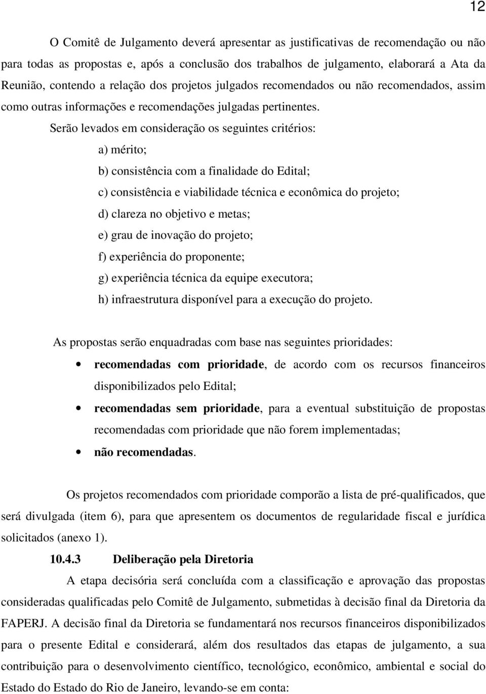 Serão levados em consideração os seguintes critérios: a) mérito; b) consistência com a finalidade do Edital; c) consistência e viabilidade técnica e econômica do projeto; d) clareza no objetivo e