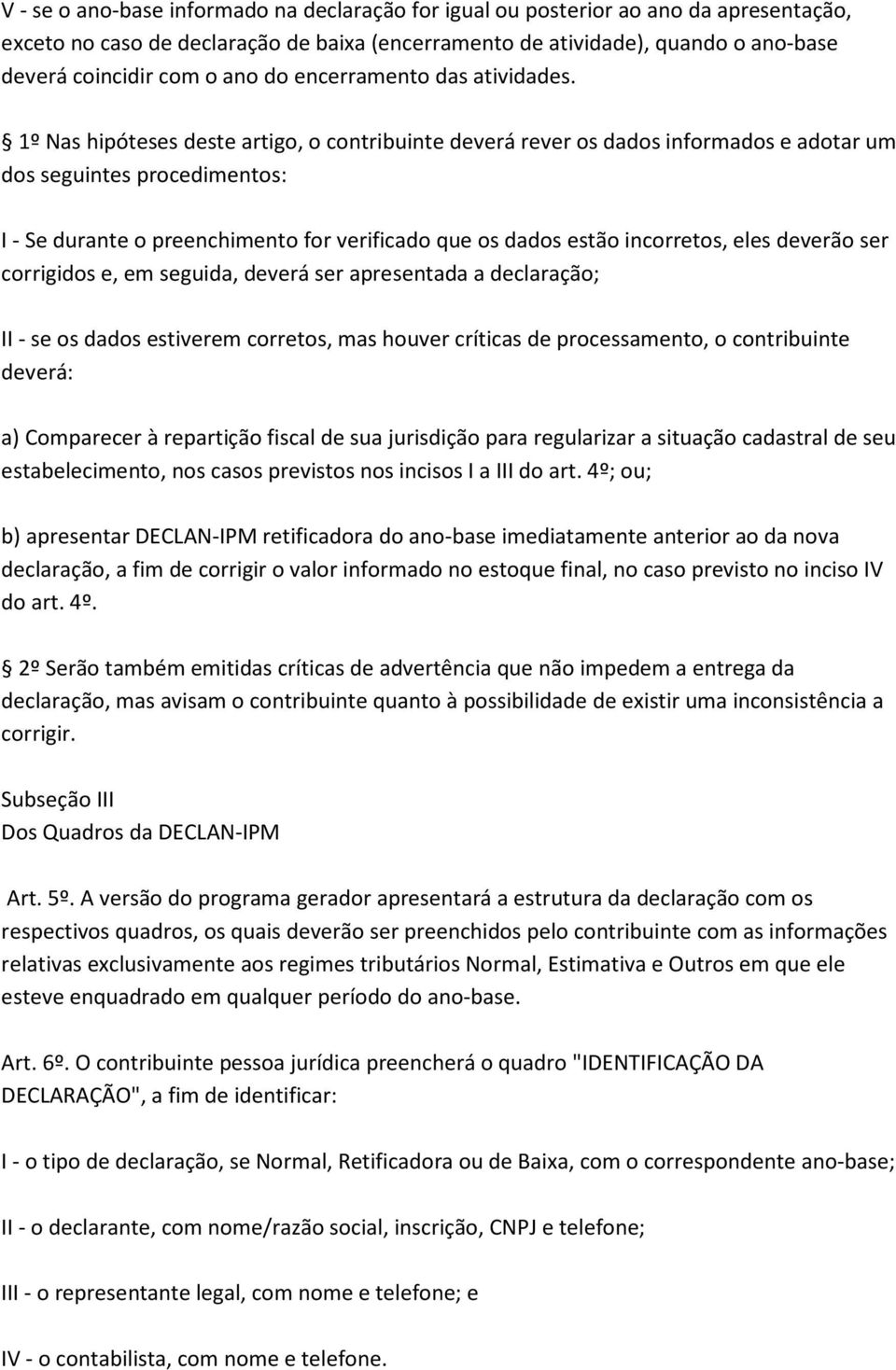 1º Nas hipóteses deste artigo, o contribuinte deverá rever os dados informados e adotar um dos seguintes procedimentos: I - Se durante o preenchimento for verificado que os dados estão incorretos,