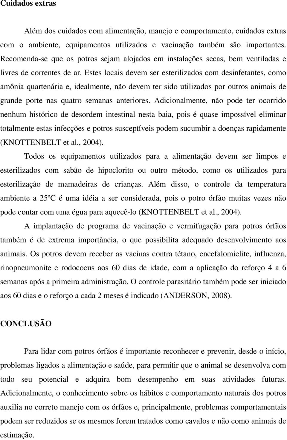 Estes locais devem ser esterilizados com desinfetantes, como amônia quartenária e, idealmente, não devem ter sido utilizados por outros animais de grande porte nas quatro semanas anteriores.