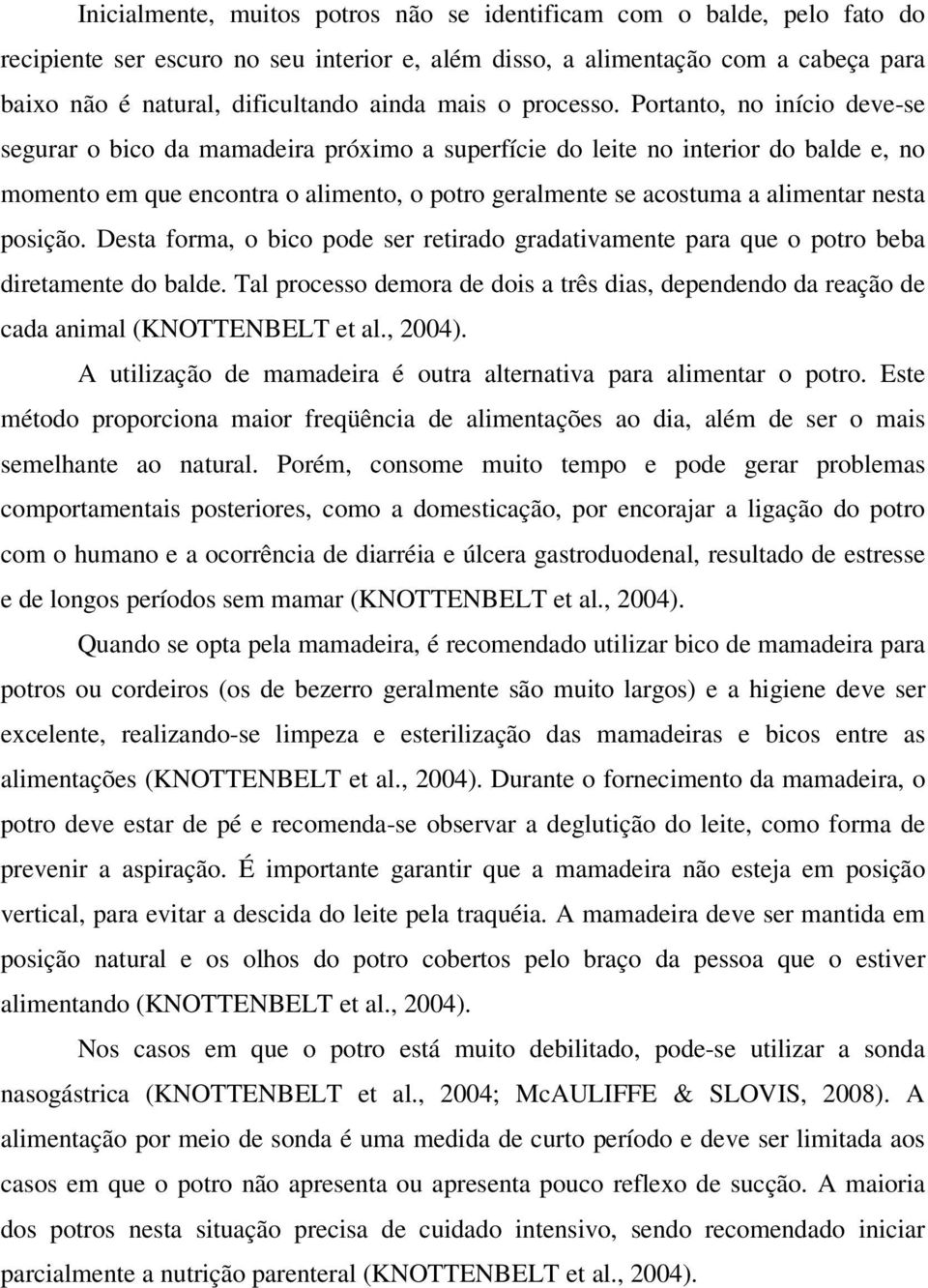 Portanto, no início deve-se segurar o bico da mamadeira próximo a superfície do leite no interior do balde e, no momento em que encontra o alimento, o potro geralmente se acostuma a alimentar nesta