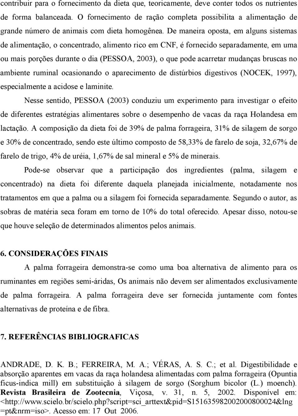 De maneira oposta, em alguns sistemas de alimentação, o concentrado, alimento rico em CNF, é fornecido separadamente, em uma ou mais porções durante o dia (PESSOA, 2003), o que pode acarretar