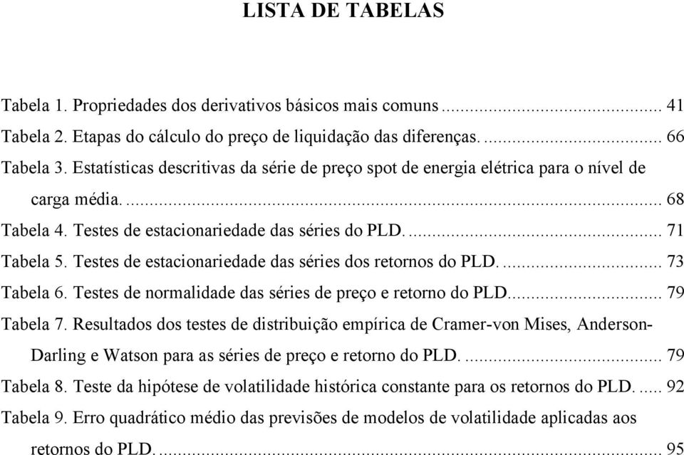 Teses de esacionariedade das séries dos reornos do PLD.... 73 Tabela 6. Teses de normalidade das séries de preço e reorno do PLD... 79 Tabela 7.