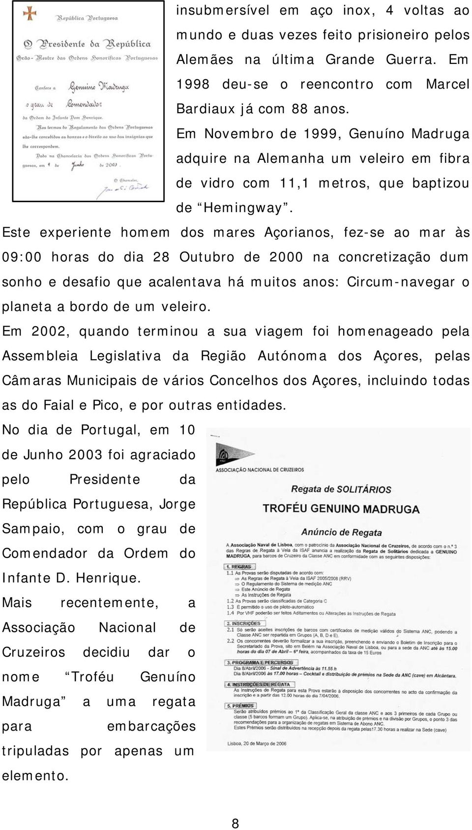 Este experiente homem dos mares Açorianos, fez-se ao mar às 09:00 horas do dia 28 Outubro de 2000 na concretização dum sonho e desafio que acalentava há muitos anos: Circum-navegar o planeta a bordo