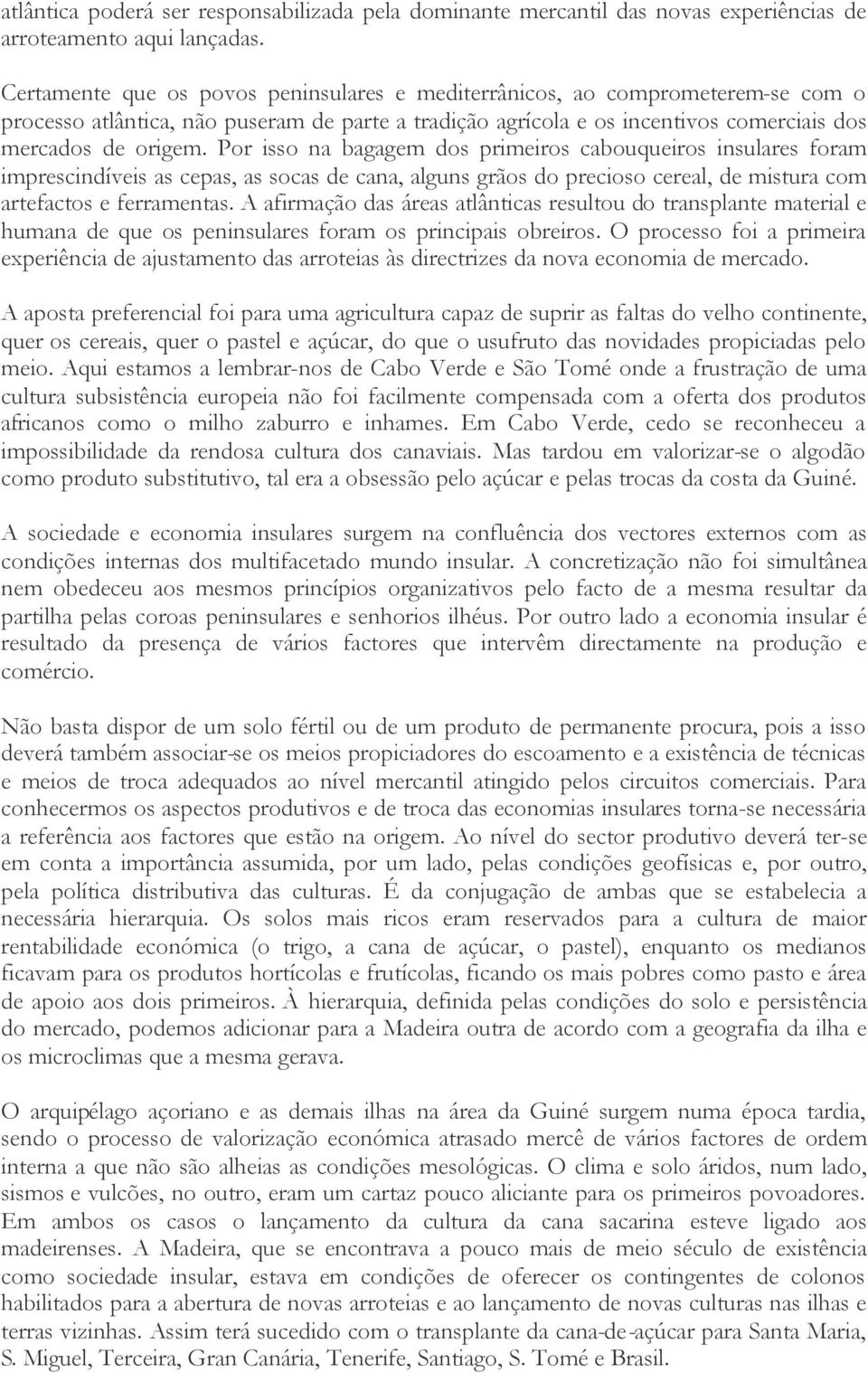 Por isso na bagagem dos primeiros cabouqueiros insulares foram imprescindíveis as cepas, as socas de cana, alguns grãos do precioso cereal, de mistura com artefactos e ferramentas.