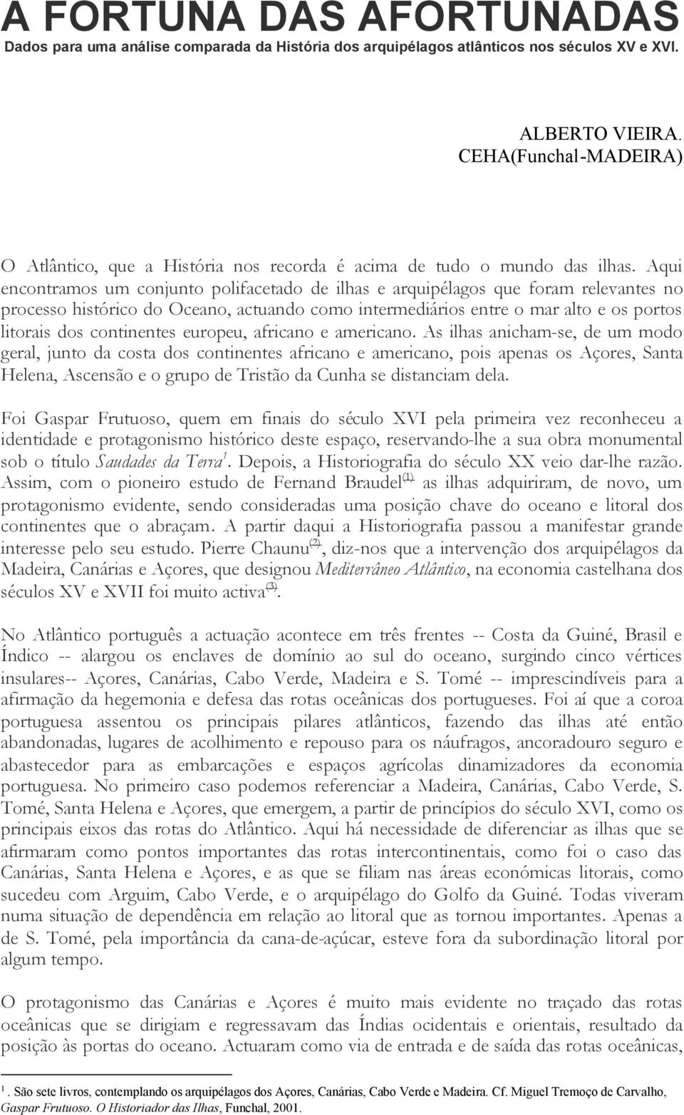 Aqui encontramos um conjunto polifacetado de ilhas e arquipélagos que foram relevantes no processo histórico do Oceano, actuando como intermediários entre o mar alto e os portos litorais dos