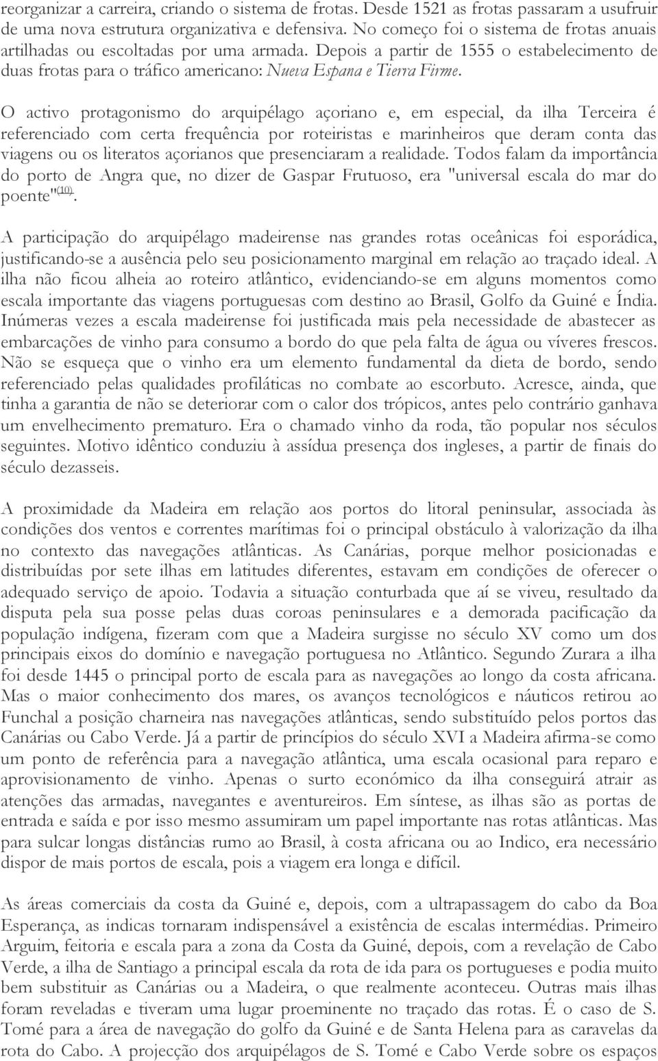 O activo protagonismo do arquipélago açoriano e, em especial, da ilha Terceira é referenciado com certa frequência por roteiristas e marinheiros que deram conta das viagens ou os literatos açorianos