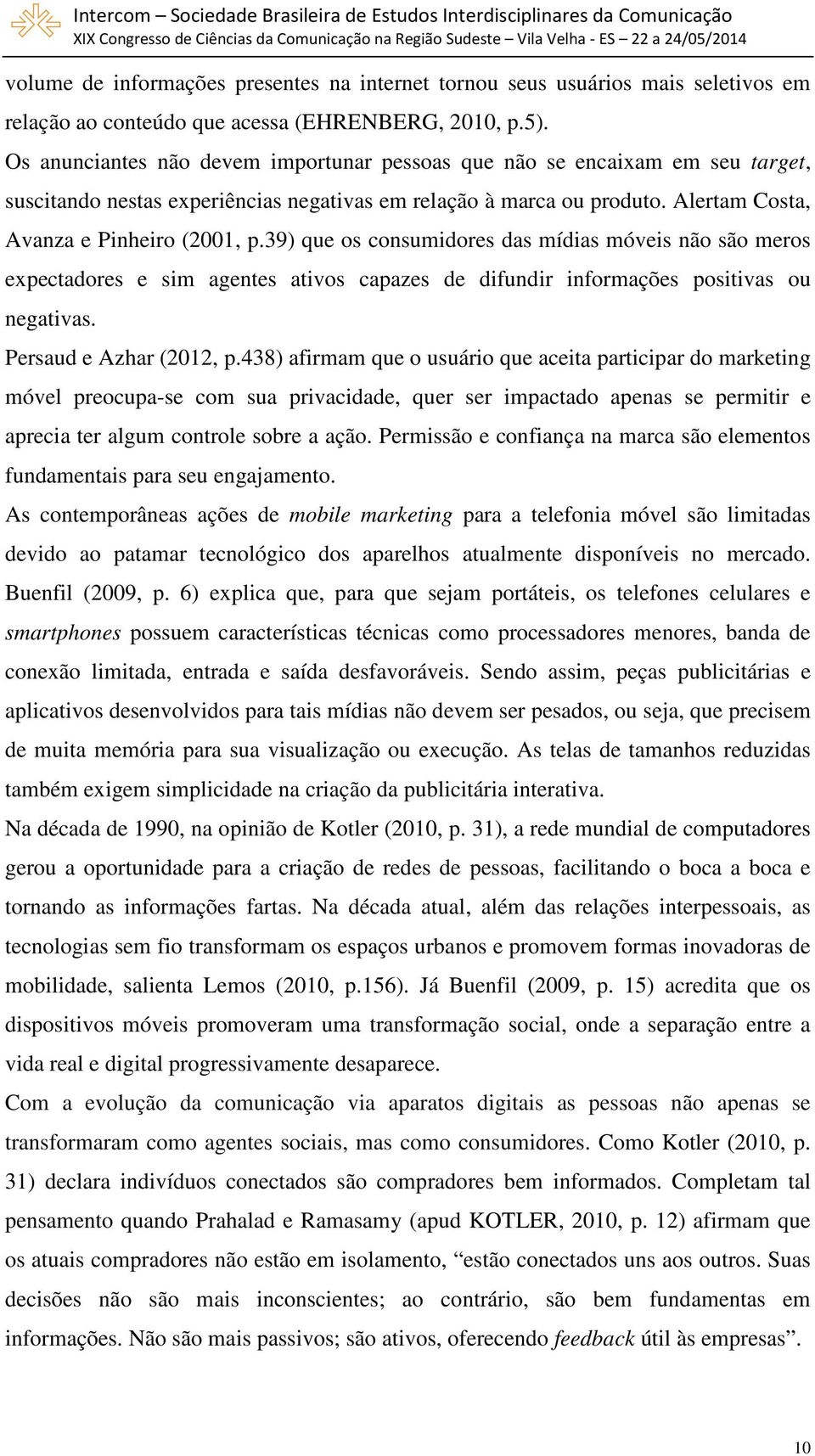 39) que os consumidores das mídias móveis não são meros expectadores e sim agentes ativos capazes de difundir informações positivas ou negativas. Persaud e Azhar (2012, p.