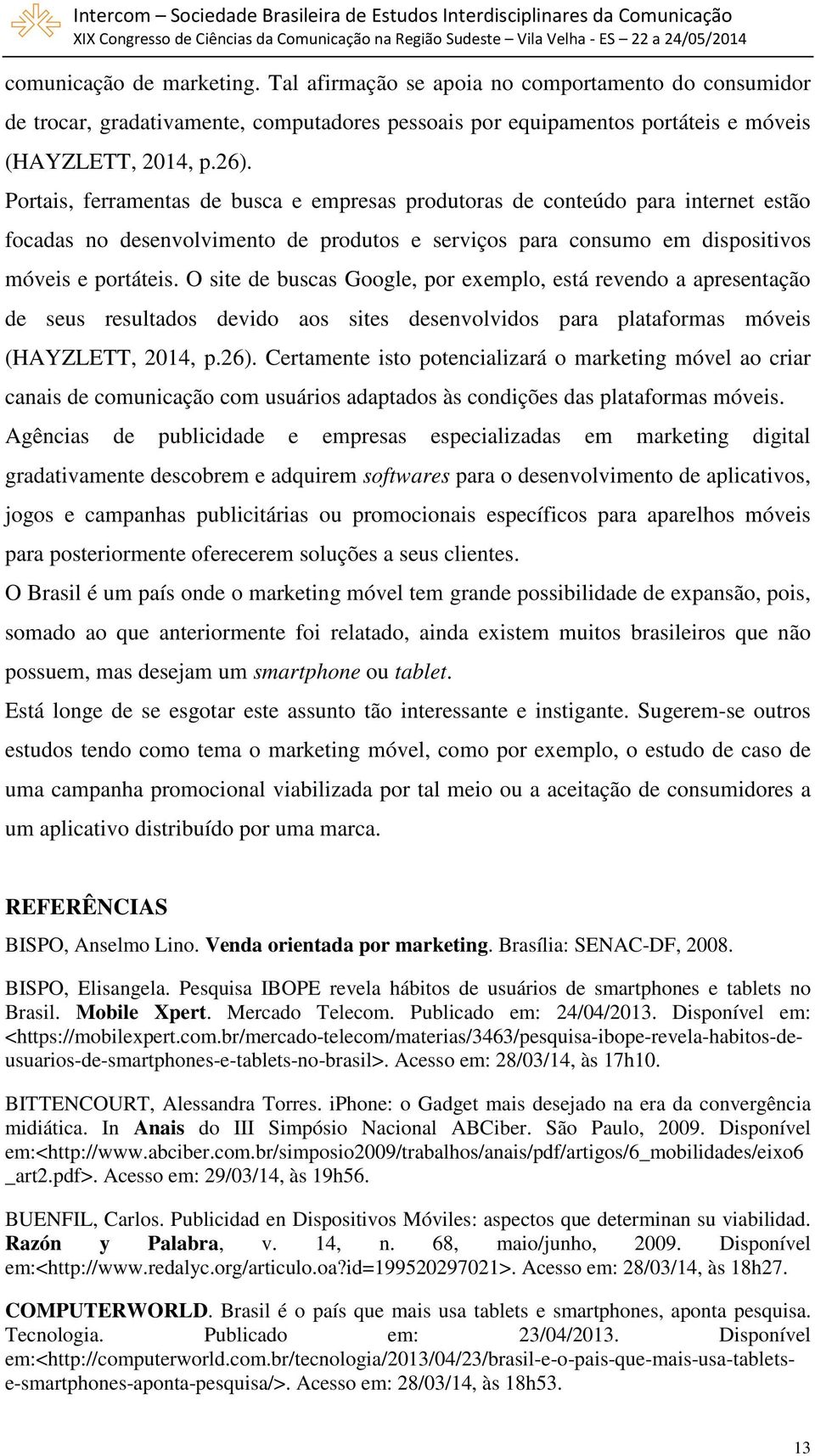 O site de buscas Google, por exemplo, está revendo a apresentação de seus resultados devido aos sites desenvolvidos para plataformas móveis (HAYZLETT, 2014, p.26).