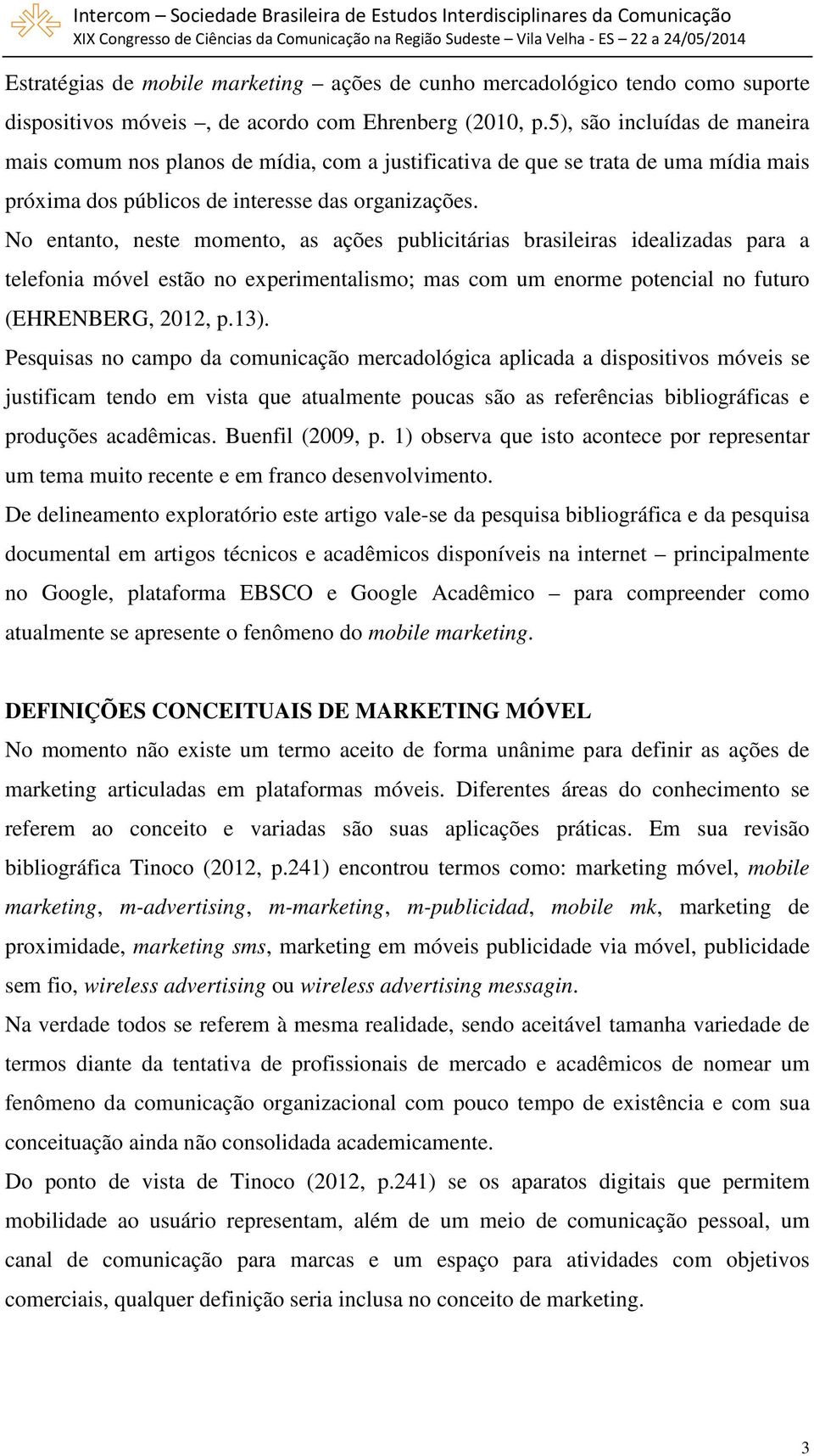 No entanto, neste momento, as ações publicitárias brasileiras idealizadas para a telefonia móvel estão no experimentalismo; mas com um enorme potencial no futuro (EHRENBERG, 2012, p.13).