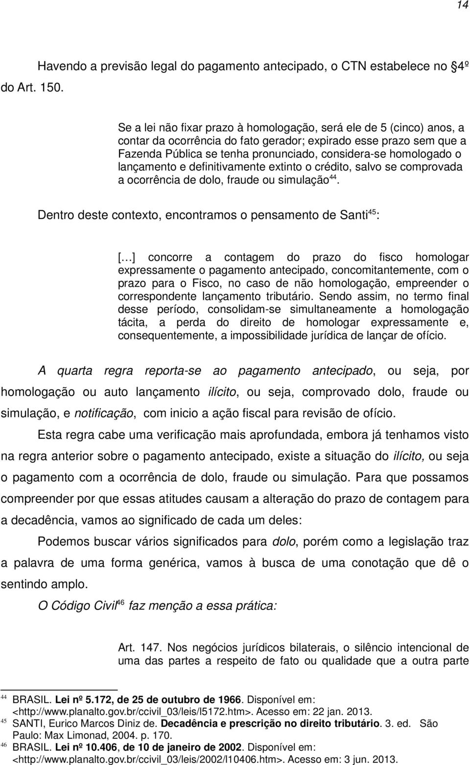 prazo sem que a Fazenda Pública se tenha pronunciado, considera-se homologado o lançamento e definitivamente extinto o crédito, salvo se comprovada a ocorrência de dolo, fraude ou simulação 44.