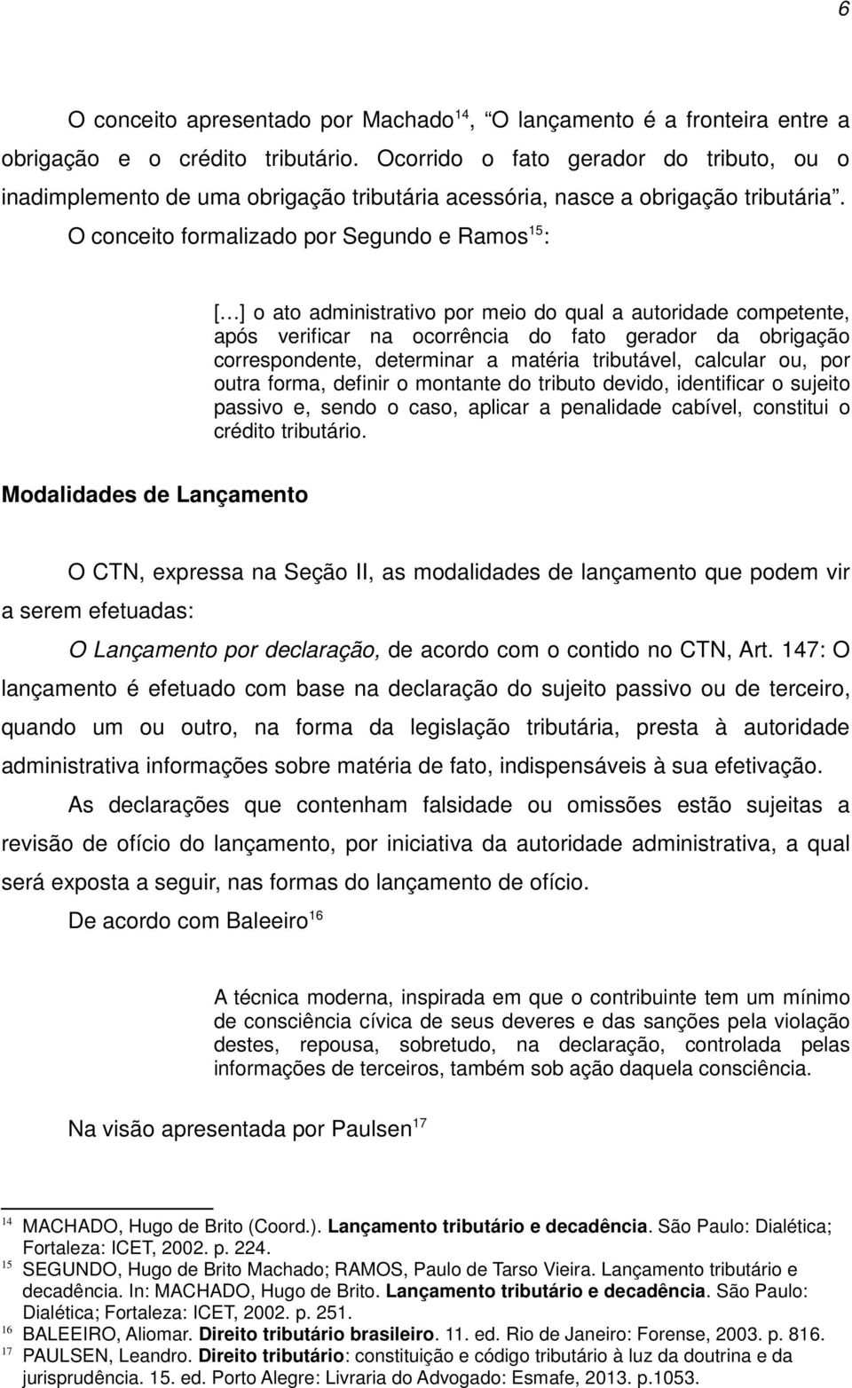 O conceito formalizado por Segundo e Ramos 15 : [ ] o ato administrativo por meio do qual a autoridade competente, após verificar na ocorrência do fato gerador da obrigação correspondente, determinar