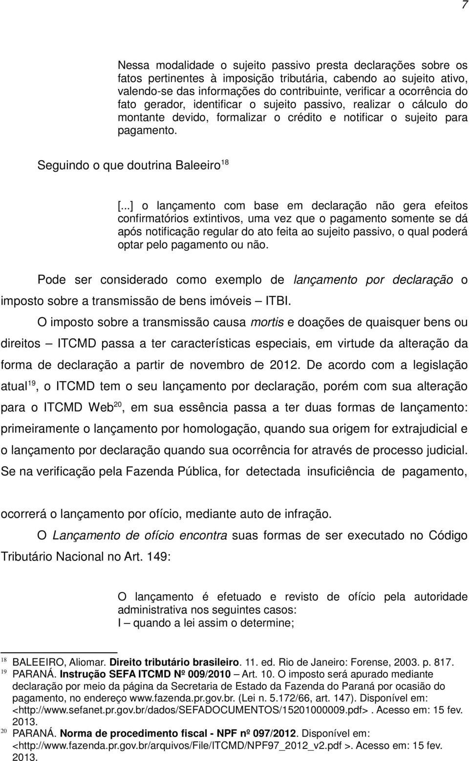 ..] o lançamento com base em declaração não gera efeitos confirmatórios extintivos, uma vez que o pagamento somente se dá após notificação regular do ato feita ao sujeito passivo, o qual poderá optar