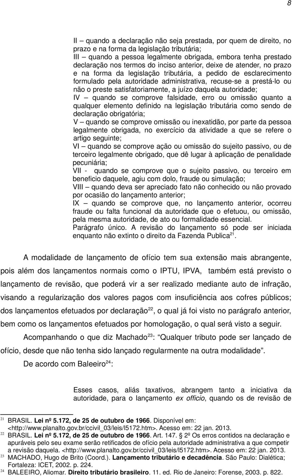 satisfatoriamente, a juízo daquela autoridade; IV quando se comprove falsidade, erro ou omissão quanto a qualquer elemento definido na legislação tributária como sendo de declaração obrigatória; V