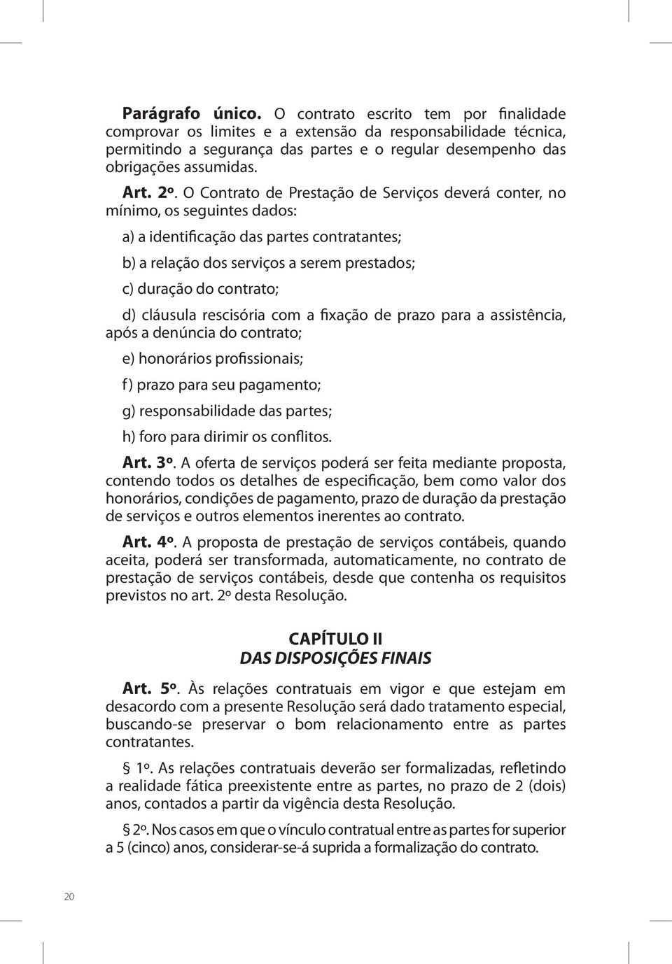 O Contrato de Prestação de Serviços deverá conter, no mínimo, os seguintes dados: a) a identificação das partes contratantes; b) a relação dos serviços a serem prestados; c) duração do contrato; d)