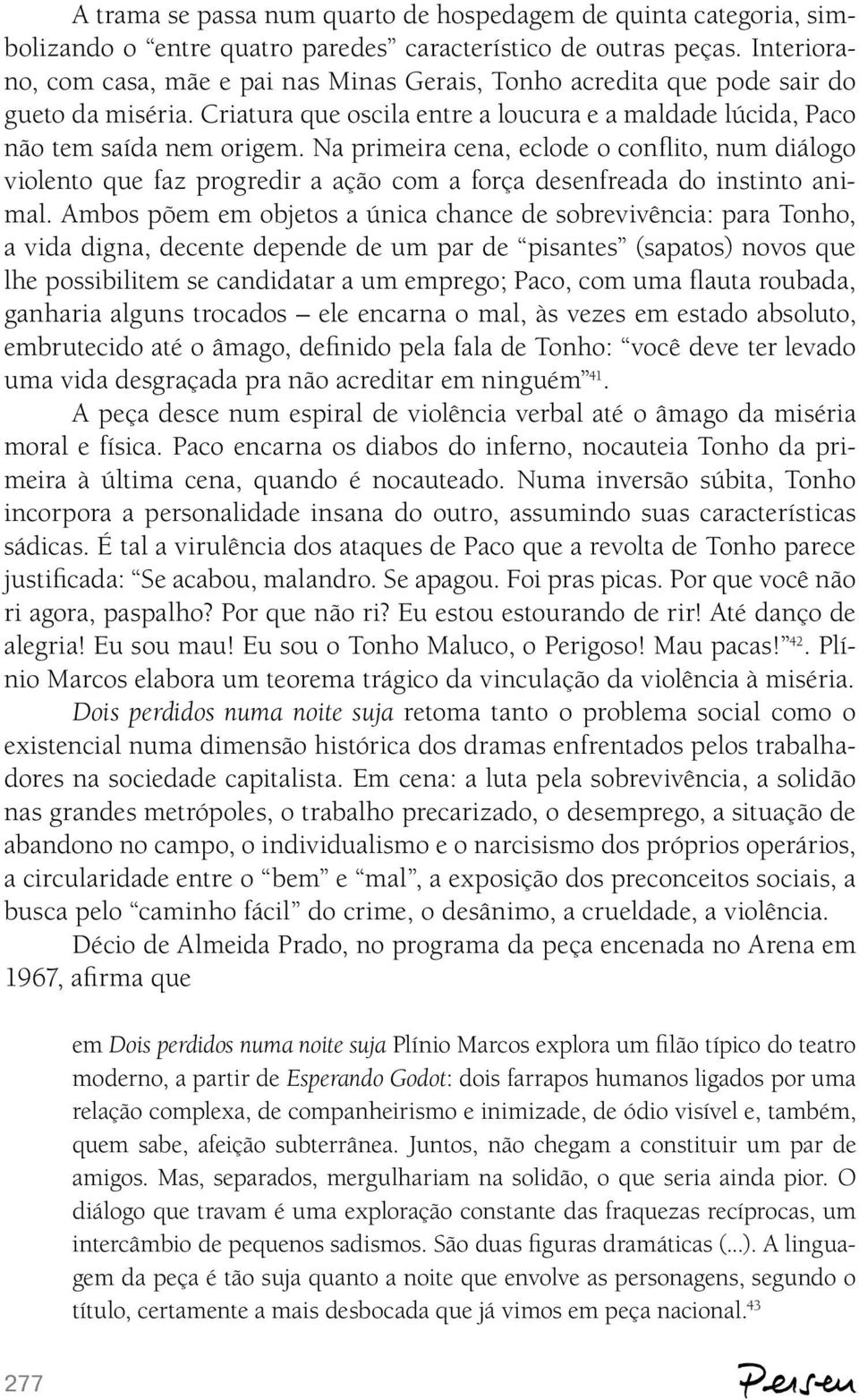 Na primeira cena, eclode o conflito, num diálogo violento que faz progredir a ação com a força desenfreada do instinto animal.