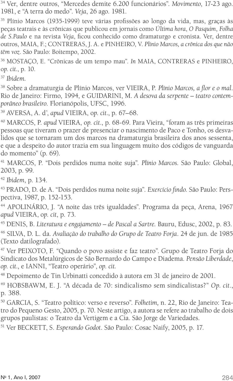 35 Plínio Marcos (1935-1999) teve várias profissões ao longo da vida, mas, graças às peças teatrais e às crônicas que publicou em jornais como Última hora, O Pasquim, Folha de S.