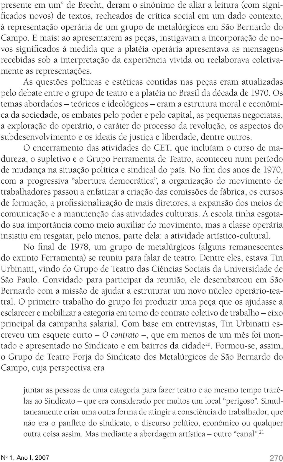 E mais: ao apresentarem as peças, instigavam a incorporação de novos significados à medida que a platéia operária apresentava as mensagens recebidas sob a interpretação da experiência vivida ou