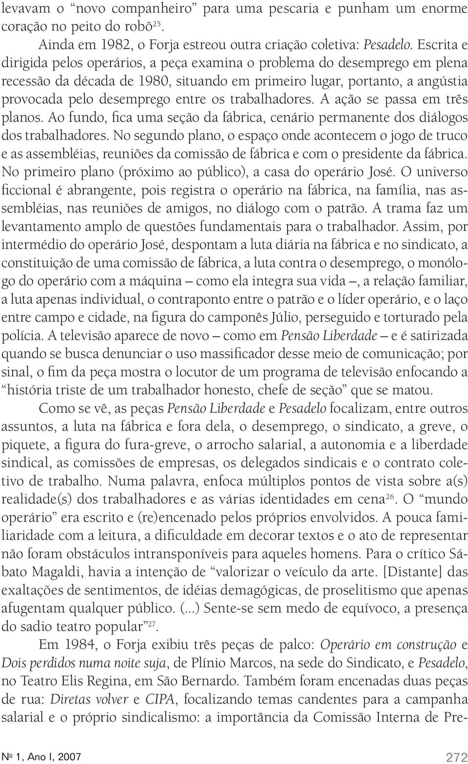 trabalhadores. A ação se passa em três planos. Ao fundo, fica uma seção da fábrica, cenário permanente dos diálogos dos trabalhadores.