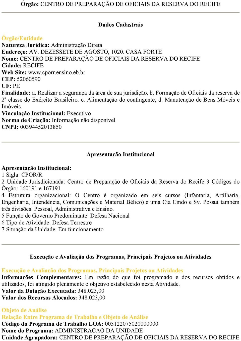 Realizar a segurança da área de sua jurisdição. b. Formação de Oficiais da reserva de 2ª classe do Exército Brasileiro. c. Alimentação do contingente; d. Manutenção de Bens Móveis e Imóveis.