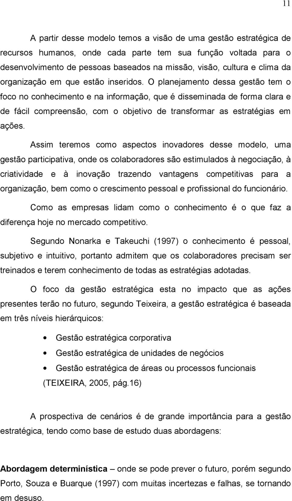 O planejamento dessa gestão tem o foco no conhecimento e na informação, que é disseminada de forma clara e de fácil compreensão, com o objetivo de transformar as estratégias em ações.