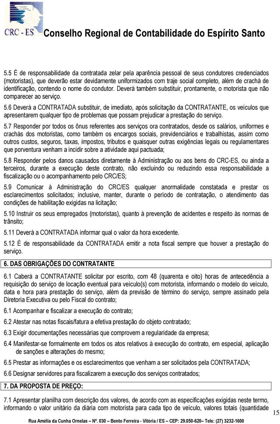 6 Deverá a CONTRATADA substituir, de imediato, após solicitação da CONTRATANTE, os veículos que apresentarem qualquer tipo de problemas que possam prejudicar a prestação do serviço. 5.